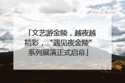 文艺游金陵，越夜越精彩，“遇见夜金陵”系列展演正式启幕