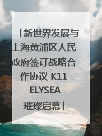 新世界发展与上海黄浦区人民政府签订战略合作协议 K11 ELYSEA璀璨启幕