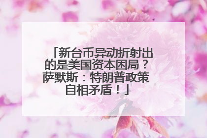 新台币异动折射出的是美国资本困局？萨默斯：特朗普政策自相矛盾！