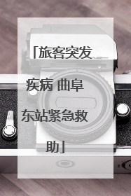 旅客突发疾病 曲阜东站紧急救助