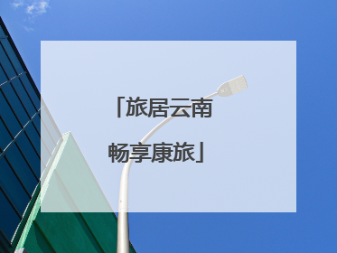 旅居云南 畅享康旅