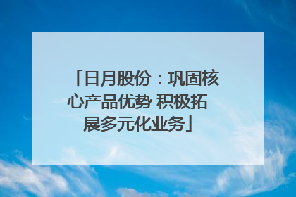 日月股份：巩固核心产品优势 积极拓展多元化业务