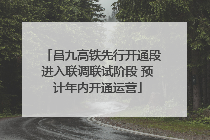 昌九高铁先行开通段进入联调联试阶段 预计年内开通运营