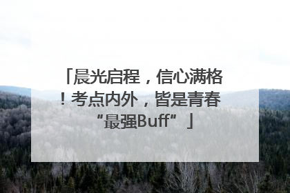 晨光启程，信心满格！考点内外，皆是青春“最强Buff”