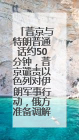 普京与特朗普通话约50分钟，普京谴责以色列对伊朗军事行动，俄方准备调解以伊冲突