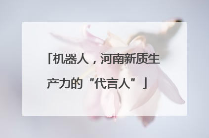 机器人，河南新质生产力的“代言人”