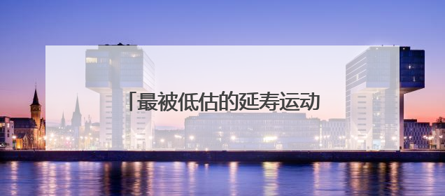 最被低估的延寿运动！很多人都锻炼错了