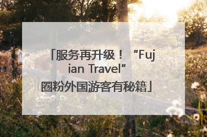 服务再升级！“Fujian Travel”圈粉外国游客有秘籍