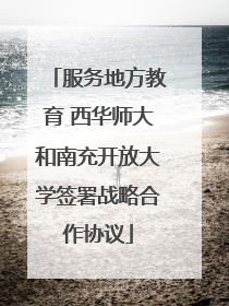 服务地方教育 西华师大和南充开放大学签署战略合作协议