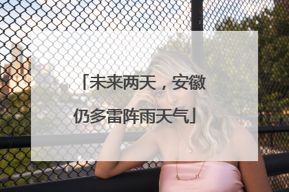未来两天，安徽仍多雷阵雨天气