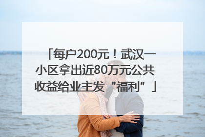 每户200元！武汉一小区拿出近80万元公共收益给业主发“福利”