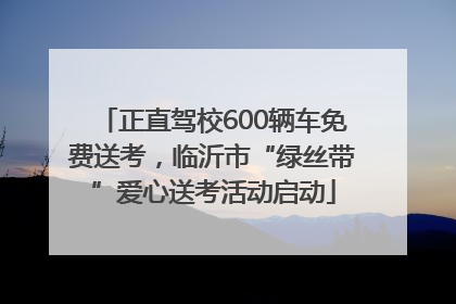 正直驾校600辆车免费送考，临沂市“绿丝带”爱心送考活动启动