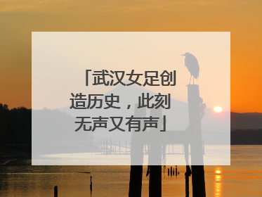 武汉女足创造历史，此刻无声又有声