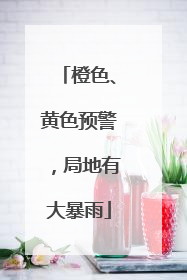 橙色、黄色预警，局地有大暴雨