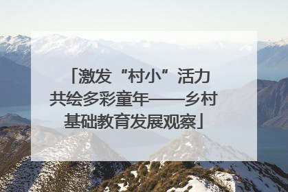 激发“村小”活力 共绘多彩童年——乡村基础教育发展观察