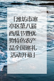 潍坊市寒亭区第八届西瓜节暨优势特色农产品全国巡礼活动开幕