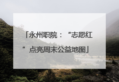 永州职院：“志愿红”点亮周末公益地图