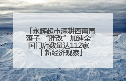 永辉超市深耕西南再落子 “胖改”加速全国门店数量达112家丨新经济观察