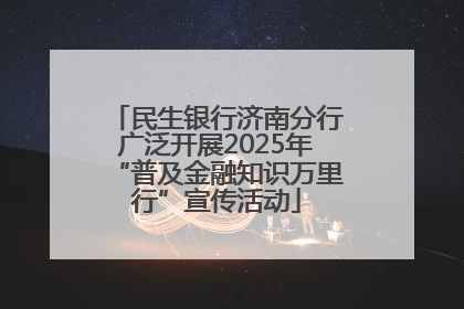 民生银行济南分行广泛开展2025年“普及金融知识万里行”宣传活动