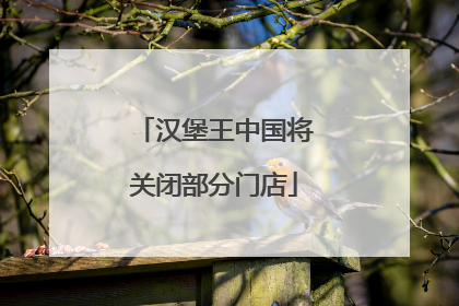 汉堡王中国将关闭部分门店
