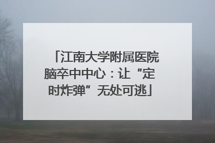 江南大学附属医院脑卒中中心：让“定时炸弹”无处可逃