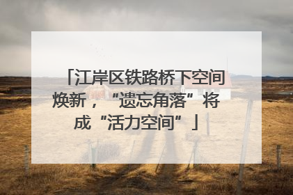 江岸区铁路桥下空间焕新，“遗忘角落”将成“活力空间”