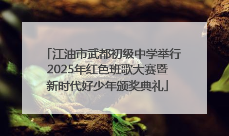 江油市武都初级中学举行2025年红色班歌大赛暨新时代好少年颁奖典礼