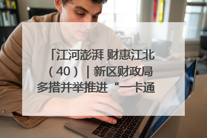 江河澎湃 财惠江北（40）｜新区财政局多措并举推进“一卡通”管理 保障惠民惠农补贴精准高效发放