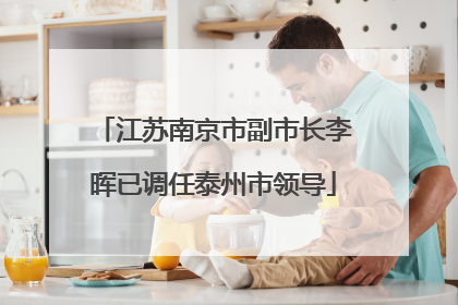 江苏南京市副市长李晖已调任泰州市领导