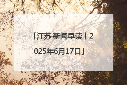 江苏·新闻早读丨2025年6月17日