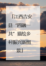 江西吉安县“四融一共”描绘乡村振兴新图景