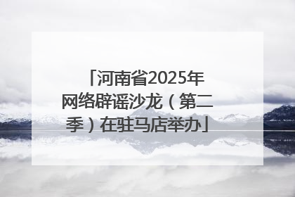河南省2025年网络辟谣沙龙（第二季）在驻马店举办