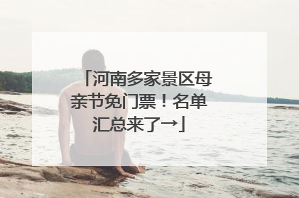 河南多家景区母亲节免门票！名单汇总来了→