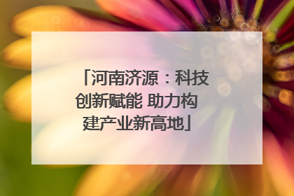 河南济源：科技创新赋能 助力构建产业新高地