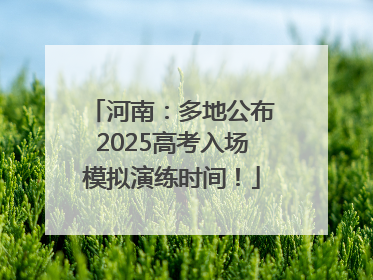 河南：多地公布2025高考入场模拟演练时间！