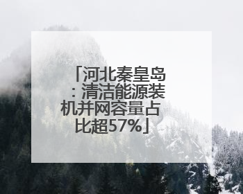 河北秦皇岛：清洁能源装机并网容量占比超57%