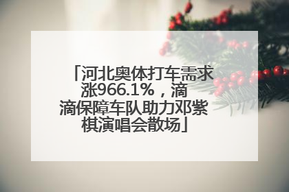 河北奥体打车需求涨966.1%，滴滴保障车队助力邓紫棋演唱会散场