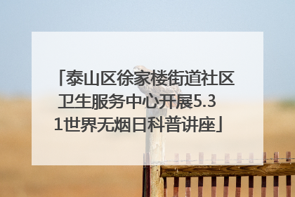 泰山区徐家楼街道社区卫生服务中心开展5.31世界无烟日科普讲座