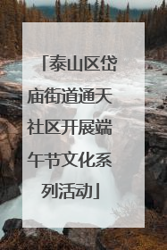 泰山区岱庙街道通天社区开展端午节文化系列活动