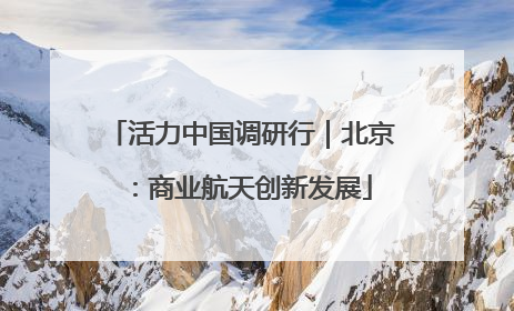 活力中国调研行｜北京：商业航天创新发展
