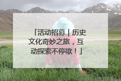 活动招募｜历史文化奇妙之旅，互动探索不停歇！