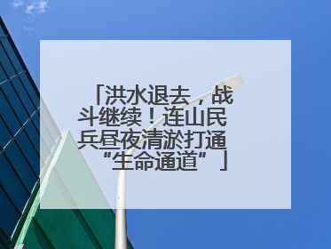洪水退去，战斗继续！连山民兵昼夜清淤打通“生命通道”