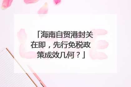 海南自贸港封关在即，先行免税政策成效几何？