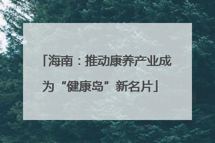 海南:推动康养产业成为“健康岛”新名片