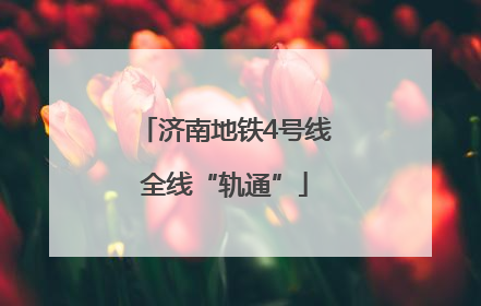 济南地铁4号线全线“轨通”