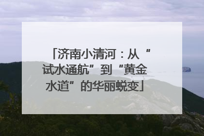 济南小清河：从“试水通航”到“黄金水道”的华丽蜕变