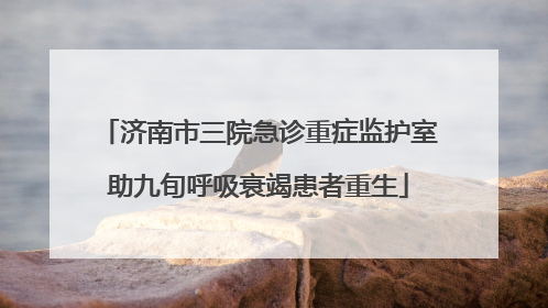 济南市三院急诊重症监护室助九旬呼吸衰竭患者重生