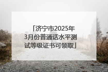 济宁市2025年3月份普通话水平测试等级证书可领取