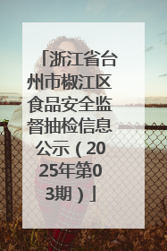 浙江省台州市椒江区食品安全监督抽检信息公示（2025年第03期）