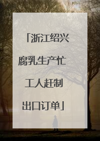浙江绍兴腐乳生产忙 工人赶制出口订单